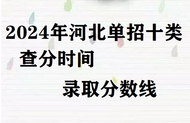 2024年河北省單招十類查分時間及錄取分數線 招生問答 2024年河北省單招十類查分時間及錄取分數線 招生問答
