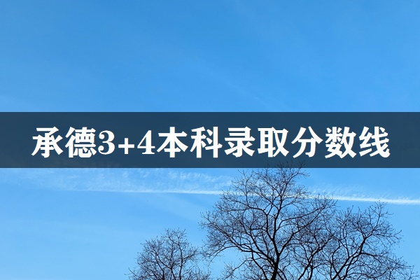 承德市3+4本科錄取分數線 招生問答 承德市3+4本科錄取分數線 招生問答