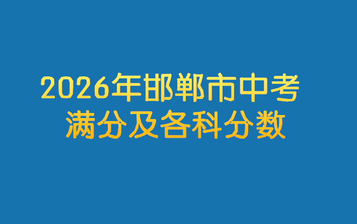 2026年邯鄲市中考滿分及各科分數 行業新聞 2026年邯鄲市中考滿分及各科分數 行業新聞
